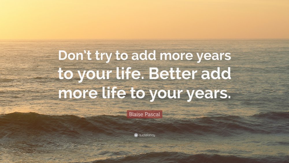 1783010-Blaise-Pascal-Quote-Don-t-try-to-add-more-years-to-your-life.jpg