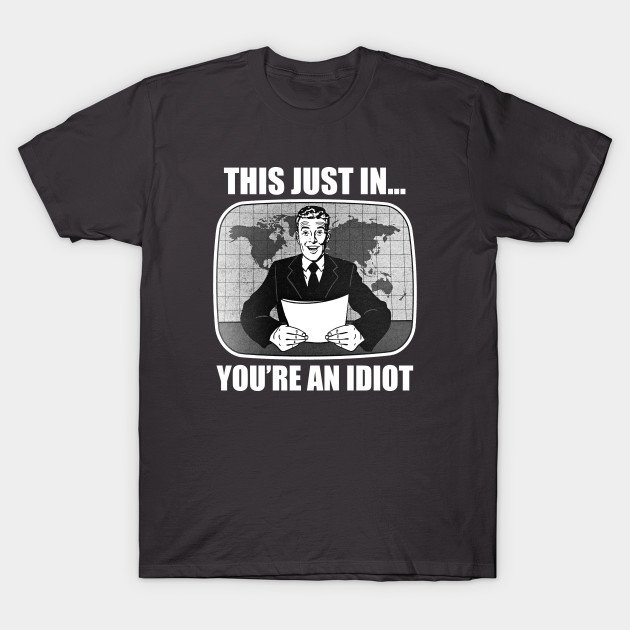 Image result for this just in you're an idiot shirt
