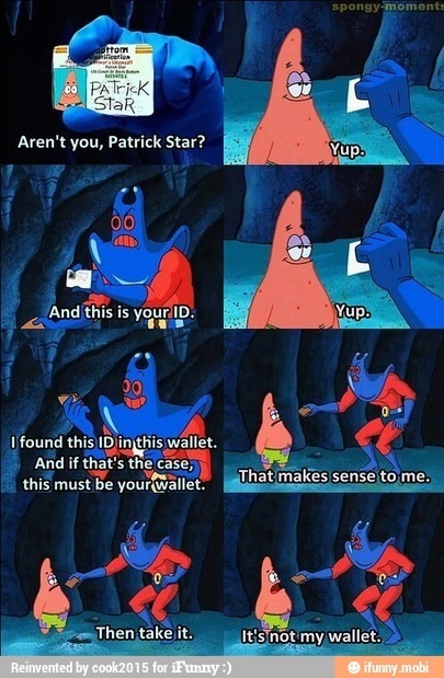 spongy-moments tom PATricK StaR Aren't you, Patrick Star? Yup. And this is yourlD. Yup Ifound this IDinthis wallet. And if that's the case this must be yourwallet. hatmakes sense to me Then take it. Itis not my wallet. Reinvented by cook2015 for iFunny:) ç°ifunny.mobi