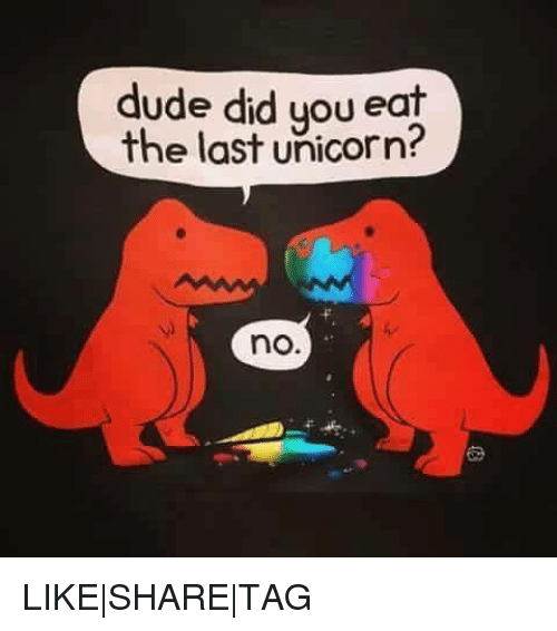 dude-did-you-eat-the-last-unicorn-no-lik