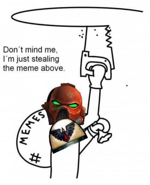 Image result for stealing the meme above 40k
