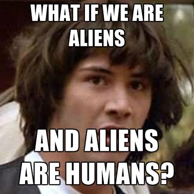 what-if-we-are-aliens-and-aliens-are-hum