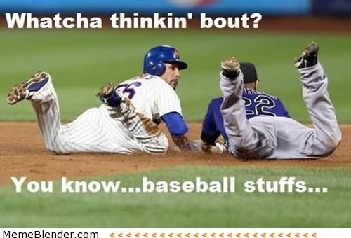 Whatcha-Thinkin-Bout-You-Know-Baseball-Stuffs-Funny-Meme-Photo.jpg.b3bb8b2717e069451255e1400891b0ed.jpg