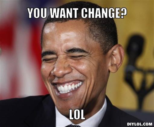 obama-laugh-meme-generator-you-want-change-lol-f8e534.jpg.09a0bc7911ad3983b38e0c04254f0f27.jpg