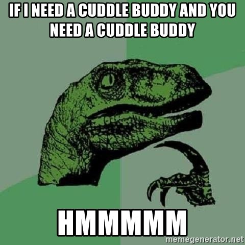 if-i-need-a-cuddle-buddy-and-you-need-a-cuddle-buddy-hmmmmm.jpg.1887599daa6cb6d0148b2fc2d6ad235a.jpg